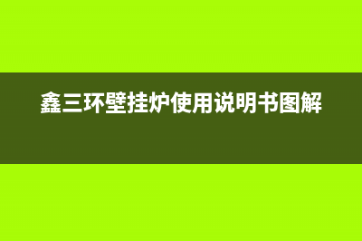 鑫三环壁挂炉e1故障是什么原因(鑫三环壁挂炉售后服务)(鑫三环壁挂炉使用说明书图解)
