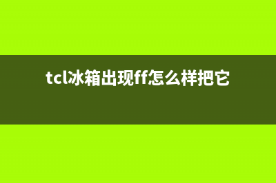 tcl冰箱 ff故障(tcl冰箱代码ff)(tcl冰箱出现ff怎么样把它调过来)