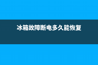 冰箱故障断电多久重启(冰箱出现故障是否立即断电)(冰箱故障断电多久能恢复)