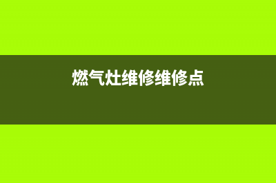 长子燃气灶维修;燃气灶维修维修点(燃气灶维修维修点)