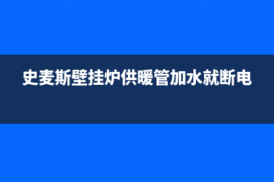 史麦斯壁挂炉供暖故障打火(史麦斯壁挂炉点火后就熄火)(史麦斯壁挂炉供暖管加水就断电)