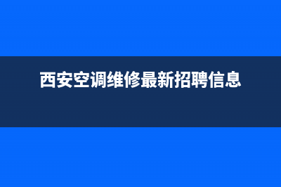 西安西郊空调维修(西安空调维修最新招聘信息)