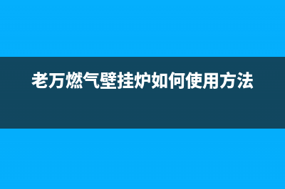 老万燃气壁挂炉e5故障(老万壁挂炉e3故障怎么解决)(老万燃气壁挂炉如何使用方法)
