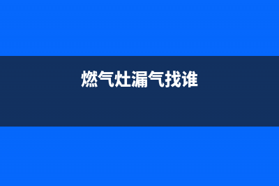 荥阳燃气灶漏气维修,荥阳燃气灶漏气维修地址(燃气灶漏气找谁)