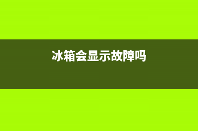 冰箱会显示故障码(冰箱会显示故障码吗为什么)(冰箱会显示故障吗)