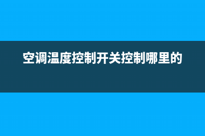 天津空调温控开关维修(空调温度控制开关控制哪里的)