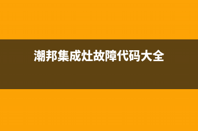 潮邦集成灶故障e2(潮邦集成灶使用手册)(潮邦集成灶故障代码大全)