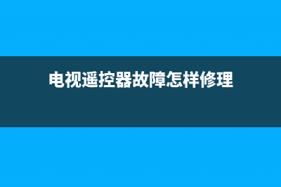 电视遥控器故障怎么判断(电视遥控器的故障和排除)(电视遥控器故障怎样修理)