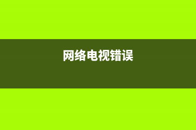 网络电视故障错误代码(网络电视故障错误代码0025怎么解决)(网络电视错误)
