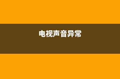 powa电视声音故障(电视声音破响怎么办)(电视声音异常)