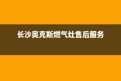 长沙奥克斯燃气灶维修、奥克斯燃气灶维修服务电话(长沙奥克斯燃气灶售后服务)