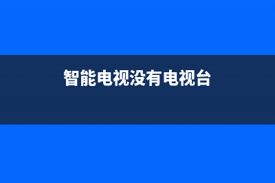 智能电视没台了出现故障(电视突然没有台了是怎么回事)(智能电视没有电视台)