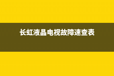 长虹数字电视故障(长虹电视故障维修大全)(长虹液晶电视故障速查表)