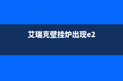 艾瑞克壁挂炉出现ea故障(艾瑞克壁挂炉出现e2)(艾瑞克壁挂炉出现e2)