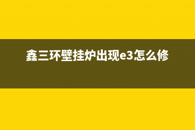 鑫三环壁挂炉故障显示(鑫三环壁挂炉出现e1是怎么回事)(鑫三环壁挂炉出现e3怎么修)
