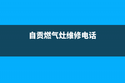 自贡富顺燃气灶维修、自贡灶具维修电话(自贡燃气灶维修电话)
