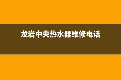 龙岩中央热水器维修电话、龙州热水器维修(龙岩中央热水器维修电话)