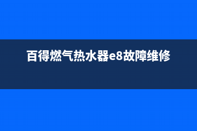 百得燃气热水器出现e2故障码(百得燃气热水器e8故障维修)(百得燃气热水器e8故障维修)