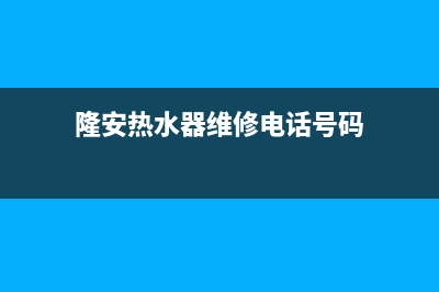 隆安热水器维修_隆安热水器维修点(隆安热水器维修电话号码)
