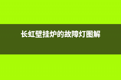 长虹壁挂炉的故障(长虹壁挂炉故障代码大全)(长虹壁挂炉的故障灯图解)