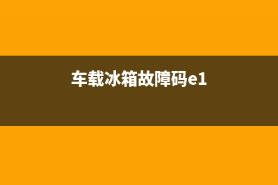 车载冰箱故障f5(车载冰箱故障码e1)(车载冰箱故障码e1)