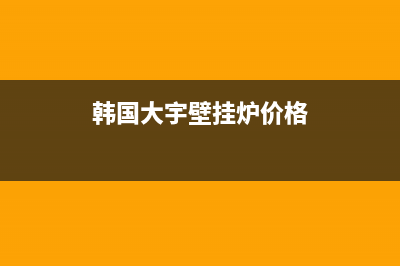 韩国大宇壁挂炉 e3故障(大宇壁挂炉e1故障)(韩国大宇壁挂炉价格)