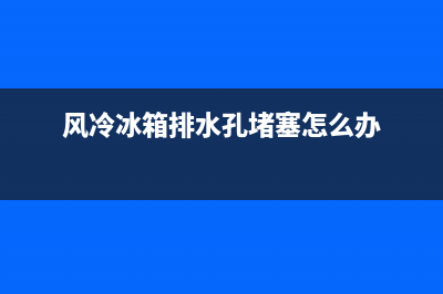 风冷冰箱微堵故障现象(风冷冰箱冰堵怎样维修)(风冷冰箱排水孔堵塞怎么办)