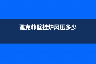 雅克菲壁挂炉风压开关故障(雅克菲壁挂炉风压开关故障怎么解决)(雅克菲壁挂炉风压多少)