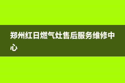 郑州红日燃气灶维修(郑州红日燃气灶售后服务维修中心)