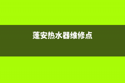蓬安热水器维修电话、安岳县热水器维修(蓬安热水器维修点)