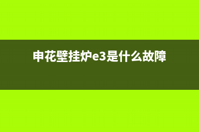 申花壁挂炉e4故障怎么处理(申花壁挂炉出现ef是什么意思)(申花壁挂炉e3是什么故障)