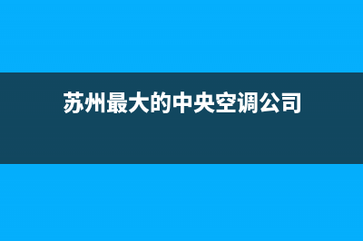 苏州静音中央空调维修(苏州最大的中央空调公司)