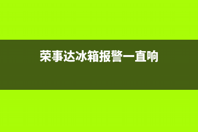 荣事达电冰箱故障维修大全(荣事达冰箱修理)(荣事达冰箱报警一直响)