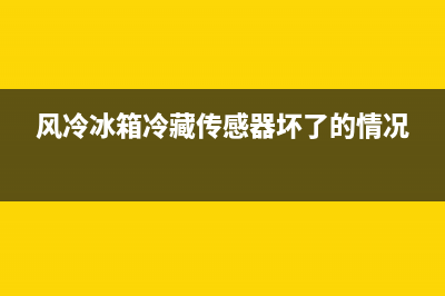 风冷冰箱冷藏传感故障(风冷冰箱冷藏室传感器多少k)(风冷冰箱冷藏传感器坏了的情况)
