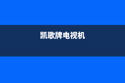 凯歌电视机故障排除教程(凯歌牌电视机多少钱)(凯歌牌电视机)