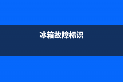 冰箱报出厂故障码(冰箱故障标识)(冰箱故障标识)