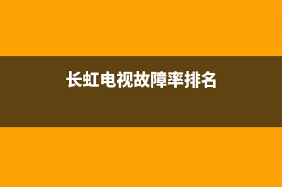 长虹电视故障率高(长虹电视机故障排除)(长虹电视故障率排名)