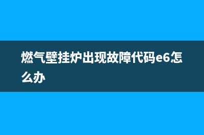 燃气壁挂炉e06是什么故障(壁挂炉e06是什么意思)(燃气壁挂炉出现故障代码e6怎么办)