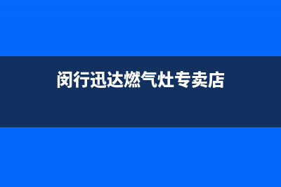 闵行迅达燃气灶维修、迅达燃气灶维修上门费(闵行迅达燃气灶专卖店)