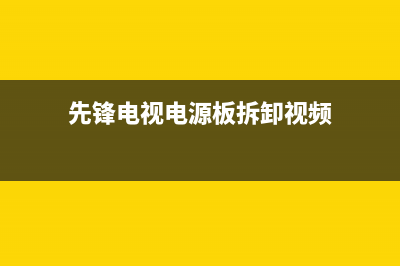 先锋电视电源板故障(先锋电视电源板故障代码)(先锋电视电源板拆卸视频)