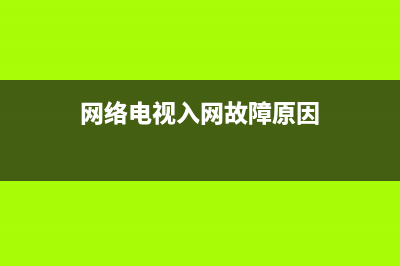 网络电视入网故障(网络电视入网故障怎么办)(网络电视入网故障原因)