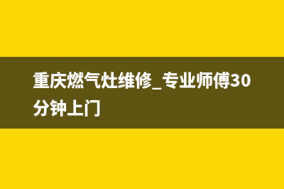 重庆燃气灶维修地址—重庆煤气灶上门维修(重庆燃气灶维修 专业师傅30分钟上门)
