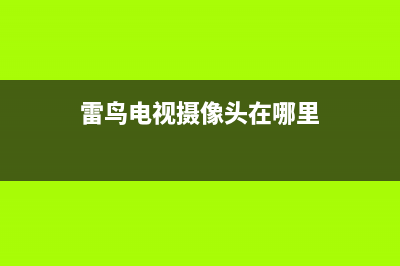雷鸟电视摄像头故障(雷鸟电视s315c)(雷鸟电视摄像头在哪里)