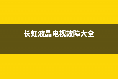 长虹电视21寸故障(长虹电视故障维修大全)(长虹液晶电视故障大全)
