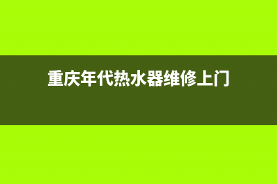 重庆年代热水器维修(重庆年代热水器维修上门)