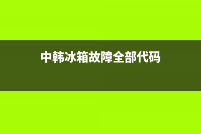 中韩冰箱故障Er和rF(中韩冰箱显示errf什么问题)(中韩冰箱故障全部代码)