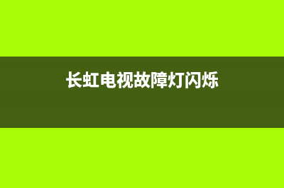 长虹电视故障灯亮怎么解决(长虹电视机故障现象)(长虹电视故障灯闪烁)