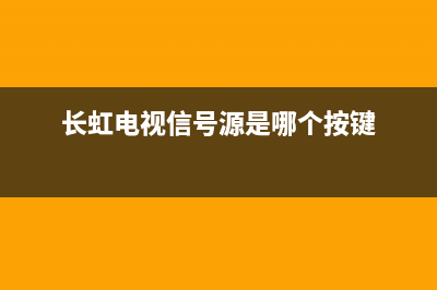 长虹电视信号输入故障(长虹电视显示信号中断怎么弄?)(长虹电视信号源是哪个按键)
