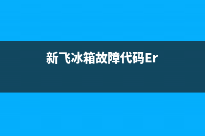 新飞冰箱故障代码04(新飞冰箱故障代码54)(新飞冰箱故障代码Er)