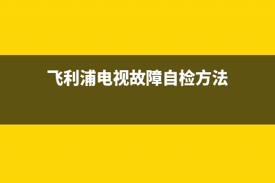 飞利浦电视故障自检方法(飞利浦电视不开机故障)(飞利浦电视故障自检方法)